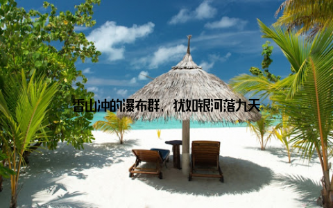 香山冲的瀑布群, 犹如银河落九天