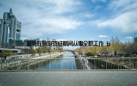 避免在旅游签证期间从事全职工作 b