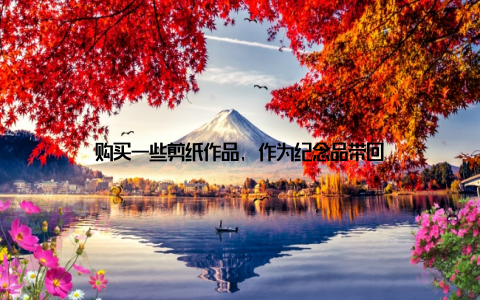 购买一些剪纸作品, 作为纪念品带回