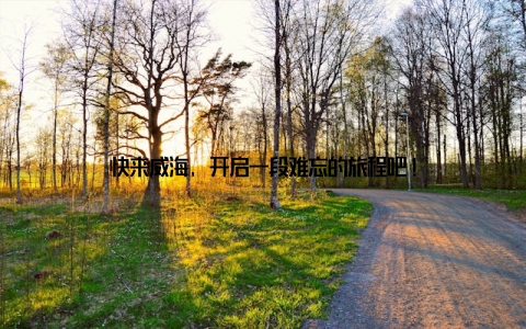 快来威海, 开启一段难忘的旅程吧!