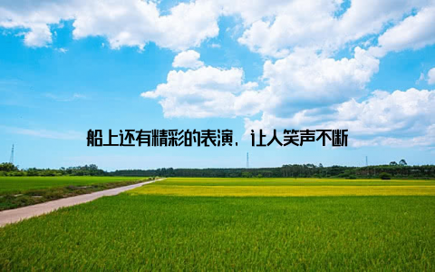 船上还有精彩的表演, 让人笑声不断