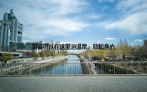 游客可以在这里泡温泉, 放松身心