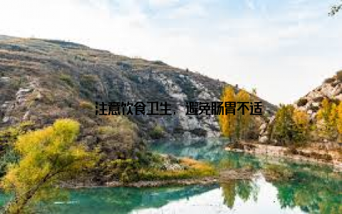 – 注意饮食卫生, 避免肠胃不适