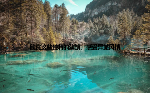 欣赏这些独特的建筑, 感受异域风情