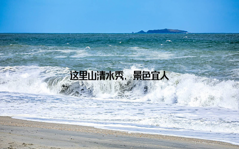 这里山清水秀, 景色宜人