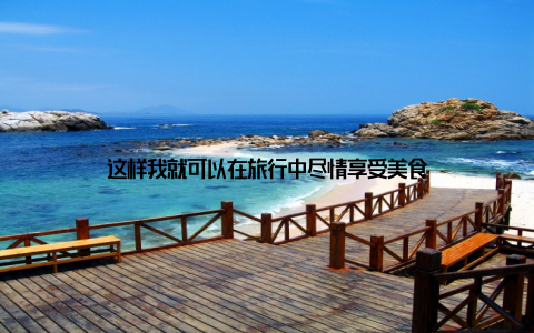 这样我就可以在旅行中尽情享受美食