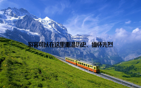 游客可以在这里重温历史, 缅怀先烈