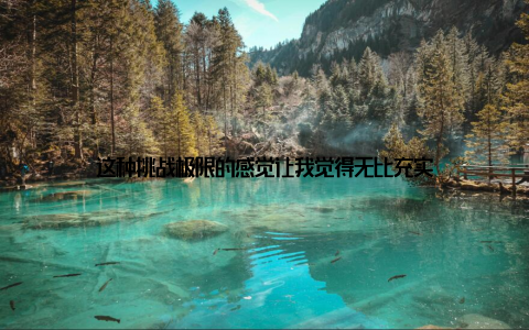 这种挑战极限的感觉让我觉得无比充实
