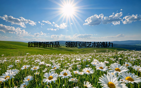 欣赏剪纸作品, 领略民间艺术的魅力