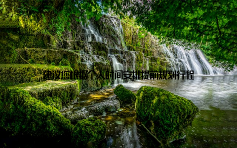 建议您根据个人时间安排提前规划行程