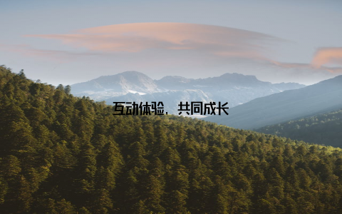互动体验, 共同成长