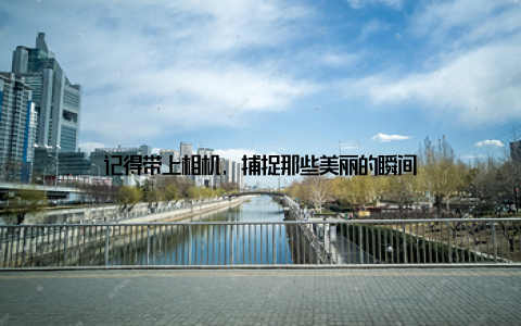 记得带上相机, 捕捉那些美丽的瞬间