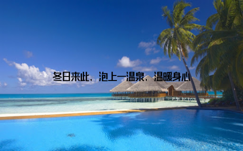 冬日来此, 泡上一温泉, 温暖身心