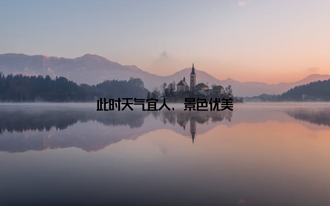 此时天气宜人, 景色优美