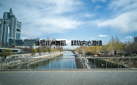体验非洲舞蹈, 释放内心激情