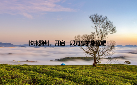 快来滁州, 开启一段难忘的旅程吧!
