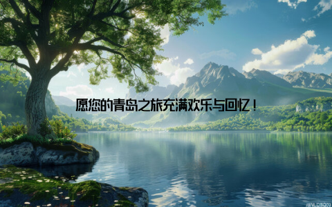 愿您的青岛之旅充满欢乐与回忆!
