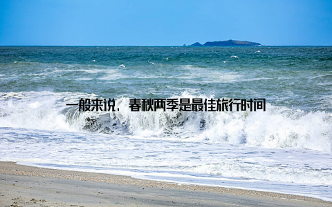 一般来说, 春秋两季是最佳旅行时间
