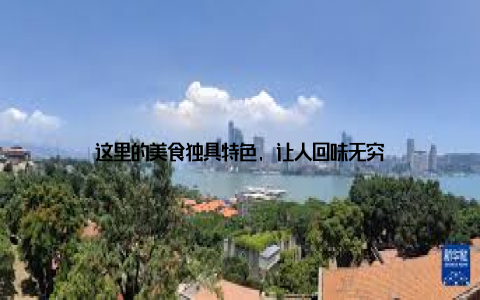 这里的美食独具特色, 让人回味无穷