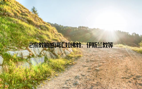 2宗教敏感词汇如佛教、伊斯兰教等