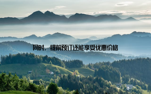 同时, 提前预订还能享受优惠价格