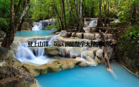 登上山顶, 可以俯瞰整个大理的美景
