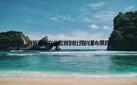 游客可以在此欣赏到壮观的瀑布景观