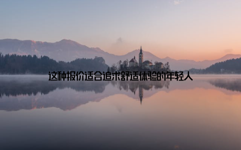 这种报价适合追求舒适体验的年轻人