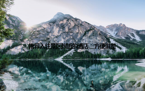 推荐入住景区附近的酒店, 方便游览