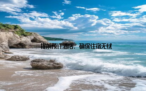 – 提前预订酒店, 确保住宿无忧