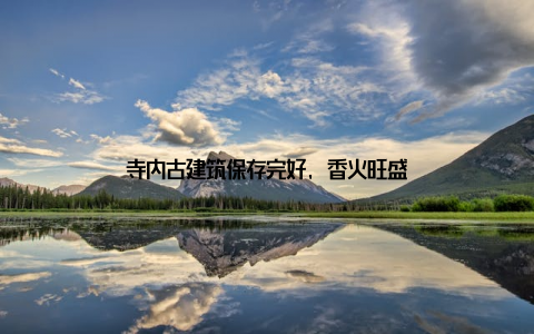 寺内古建筑保存完好, 香火旺盛