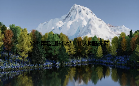 这些菜肴口味独特, 让人回味无穷
