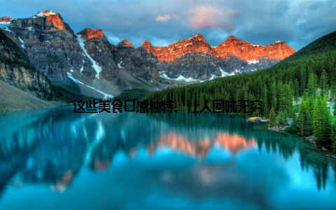 这些美食口感独特, 让人回味无穷