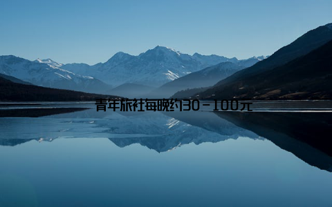 – 青年旅社每晚约30-100元