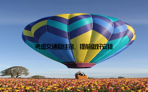 考虑交通和住宿, 提前做好安排