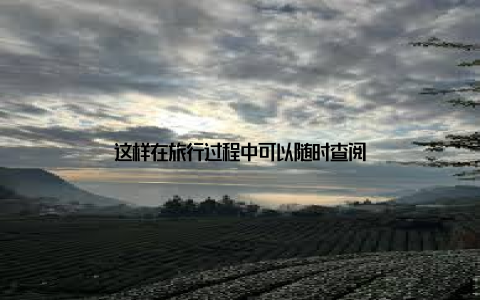 这样在旅行过程中可以随时查阅