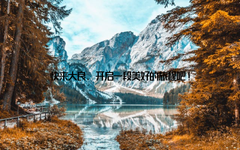 快来大良, 开启一段美好的旅程吧!